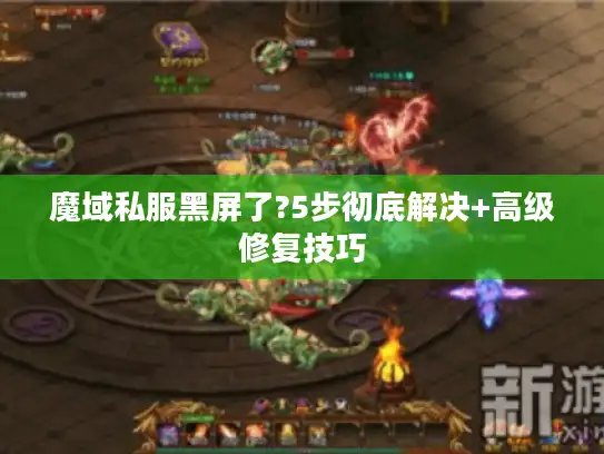 魔域私服黑屏了?5步彻底解决+高级修复技巧