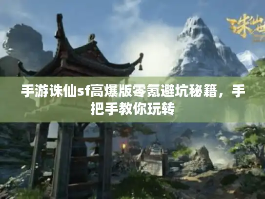 手游诛仙sf高爆版零氪避坑秘籍,手把手教你玩转 手游诛仙sf高爆版零氪避坑秘籍,手把手教你玩转