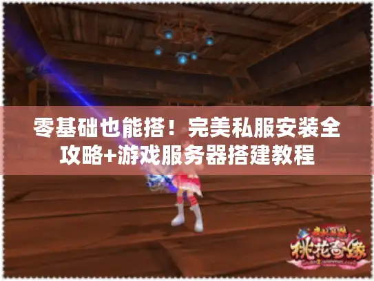 零基础也能搭！完美私服安装全攻略+游戏服务器搭建教程