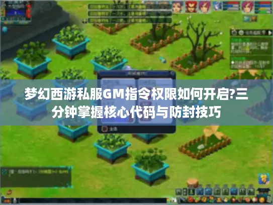 梦幻西游私服GM指令权限如何开启?三分钟掌握核心代码与防封技巧
