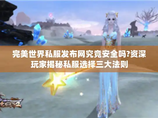 完美世界私服发布网究竟安全吗?资深玩家揭秘私服选择三大法则 完美世界私服发布网究竟安全吗?资深玩家揭秘私服选择三大法则