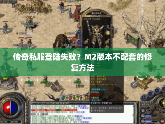 传奇私服登陆失败?M2版本不配套的修复方法 传奇私服登陆失败?M2版本不配套的修复方法