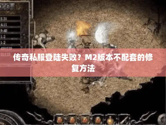 传奇私服登陆失败?M2版本不配套的修复方法 传奇私服登陆失败?M2版本不配套的修复方法