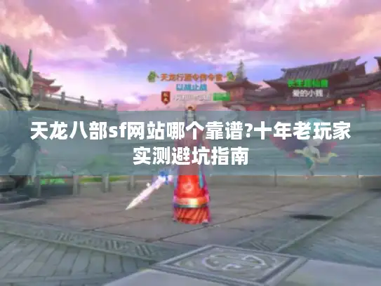天龙八部sf网站哪个靠谱?十年老玩家实测避坑指南