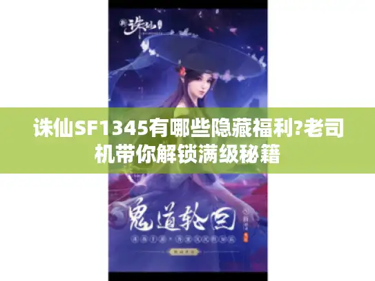 诛仙SF1345有哪些隐藏福利?老司机带你解锁满级秘籍