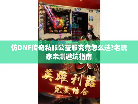 仿DNF传奇私服公益服究竟怎么选?老玩家亲测避坑指南