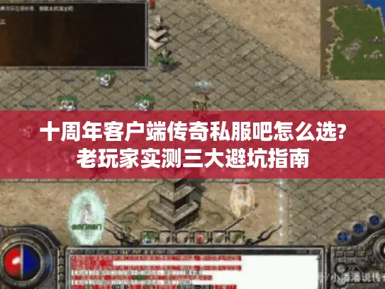 十周年客户端传奇私服吧怎么选?老玩家实测三大避坑指南