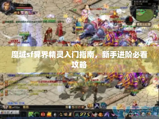 魔域sf异界精灵入门指南，新手进阶必看攻略