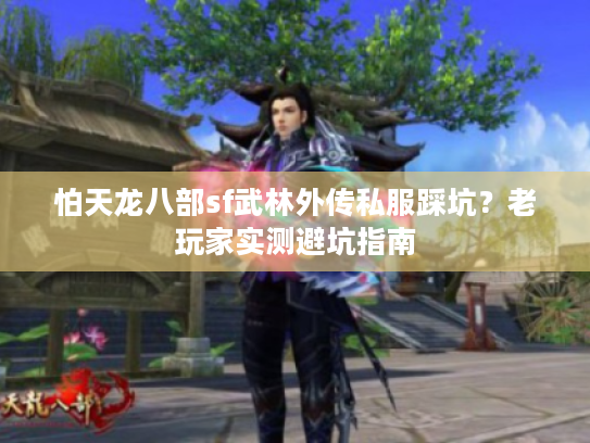怕天龙八部sf武林外传私服踩坑？老玩家实测避坑指南