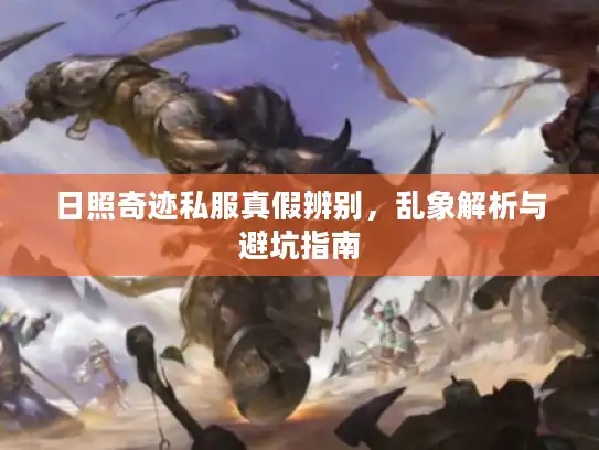 日照奇迹私服真假辨别，乱象解析与避坑指南