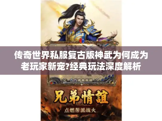 传奇世界私服复古版神武为何成为老玩家新宠?经典玩法深度解析