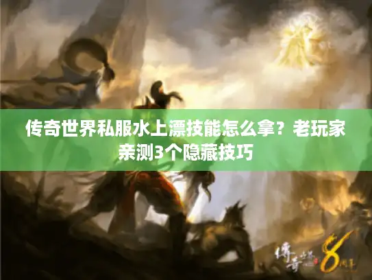 传奇世界私服水上漂技能怎么拿？老玩家亲测3个隐藏技巧