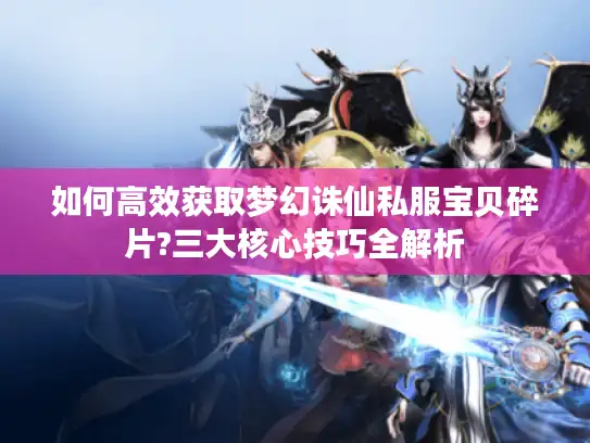 如何高效获取梦幻诛仙私服宝贝碎片?三大核心技巧全解析