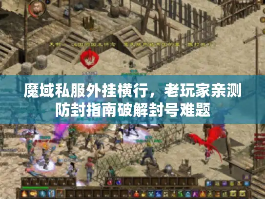魔域私服外挂横行,老玩家亲测防封指南破解封号难题 魔域私服外挂横行,老玩家亲测防封指南破解封号难题