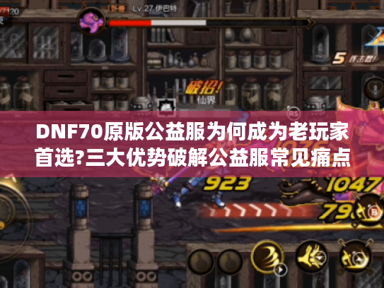 DNF70原版公益服为何成为老玩家首选?三大优势破解公益服常见痛点 DNF70原版公益服为何成为老玩家首选?三大优势破解公益服常见痛点