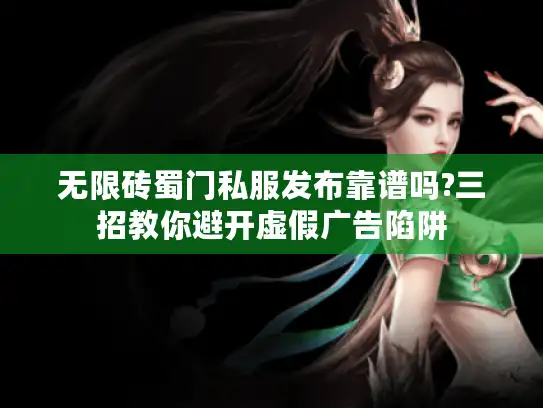 无限砖蜀门私服发布靠谱吗?三招教你避开虚假广告陷阱
