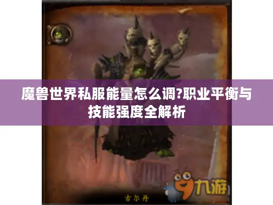 魔兽世界私服能量怎么调?职业平衡与技能强度全解析