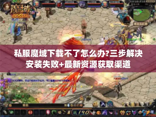 私服魔域下载不了怎么办?三步解决安装失败+最新资源获取渠道 私服魔域下载不了怎么办?三步解决安装失败+最新资源获取渠道