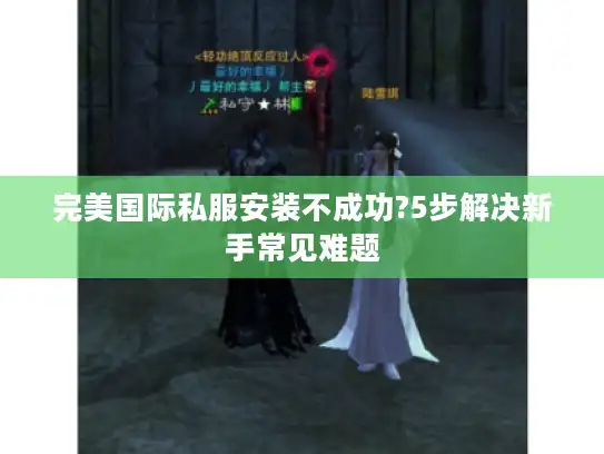 完美国际私服安装不成功?5步解决新手常见难题 完美国际私服安装不成功?5步解决新手常见难题