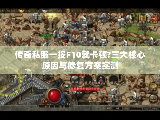 传奇私服一按F10就卡顿?三大核心原因与修复方案实测