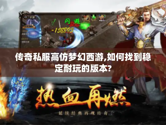 传奇私服高仿梦幻西游,如何找到稳定耐玩的版本?