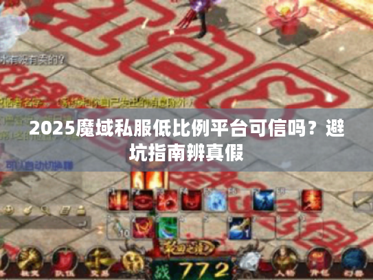 2025魔域私服低比例平台可信吗?避坑指南辨真假 2025魔域私服低比例平台可信吗?避坑指南辨真假