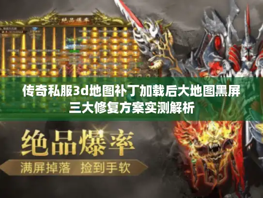 传奇私服3d地图补丁加载后大地图黑屏三大修复方案实测解析