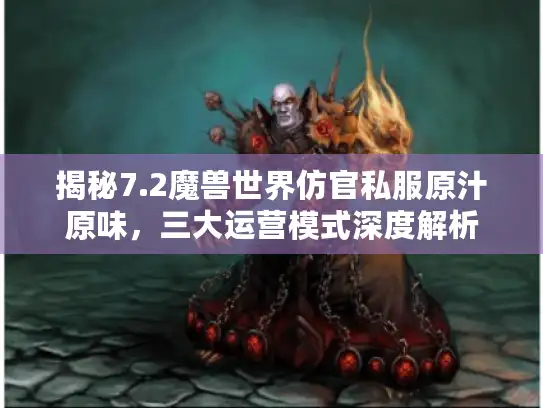 揭秘7.2魔兽世界仿官私服原汁原味，三大运营模式深度解析