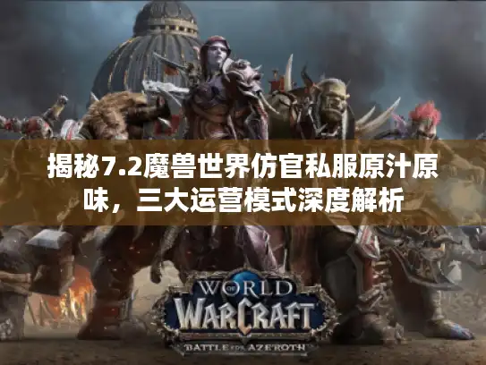 揭秘7.2魔兽世界仿官私服原汁原味，三大运营模式深度解析