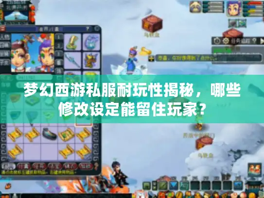 梦幻西游私服耐玩性揭秘，哪些修改设定能留住玩家？