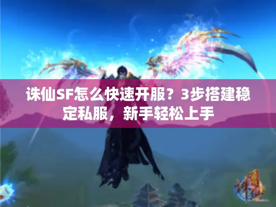 诛仙SF怎么快速开服？3步搭建稳定私服，新手轻松上手