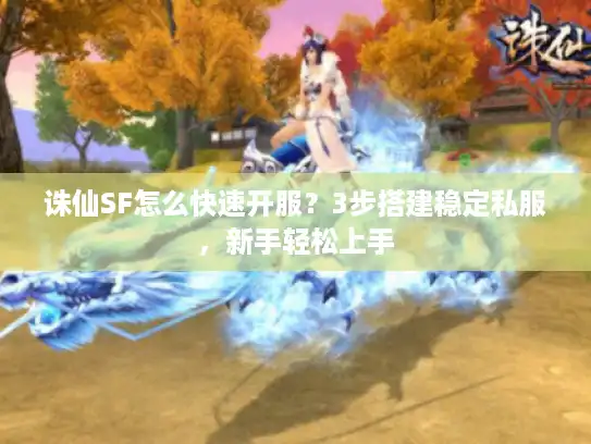 诛仙SF怎么快速开服？3步搭建稳定私服，新手轻松上手