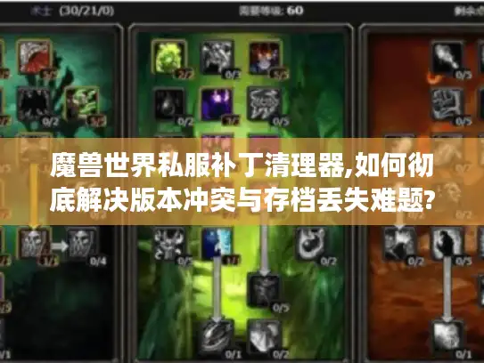 魔兽世界私服补丁清理器,如何彻底解决版本冲突与存档丢失难题?