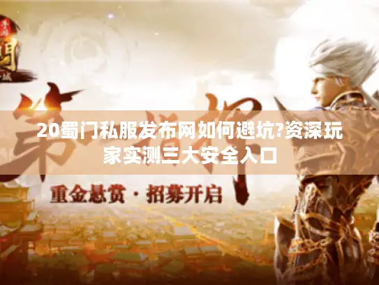 20蜀门私服发布网如何避坑?资深玩家实测三大安全入口