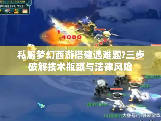 私服梦幻西游搭建遇难题?三步破解技术瓶颈与法律风险