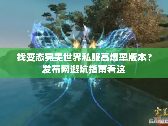 找变态完美世界私服高爆率版本？发布网避坑指南看这
