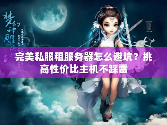完美私服租服务器怎么避坑？挑高性价比主机不踩雷