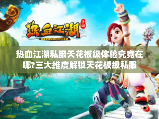 热血江湖私服天花板级体验究竟在哪?三大维度解锁天花板级私服