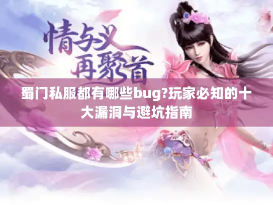 蜀门私服都有哪些bug?玩家必知的十大漏洞与避坑指南