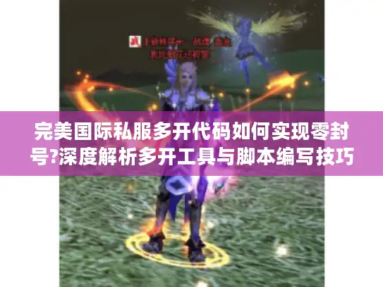 完美国际私服多开代码如何实现零封号?深度解析多开工具与脚本编写技巧