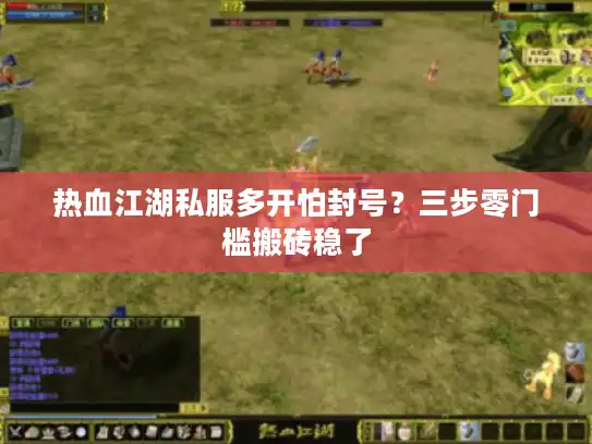 热血江湖私服多开怕封号?三步零门槛搬砖稳了 热血江湖私服多开怕封号?三步零门槛搬砖稳了