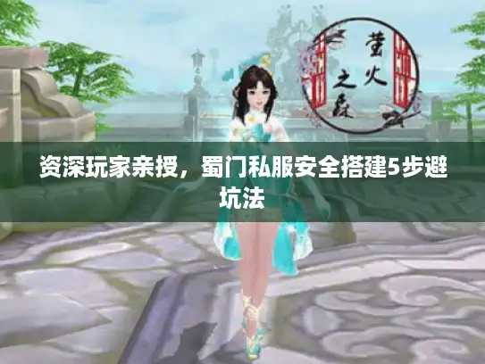 资深玩家亲授,蜀门私服安全搭建5步避坑法 资深玩家亲授,蜀门私服安全搭建5步避坑法