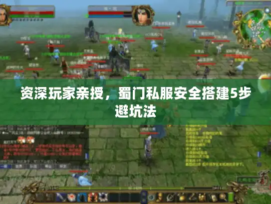 资深玩家亲授,蜀门私服安全搭建5步避坑法 资深玩家亲授,蜀门私服安全搭建5步避坑法
