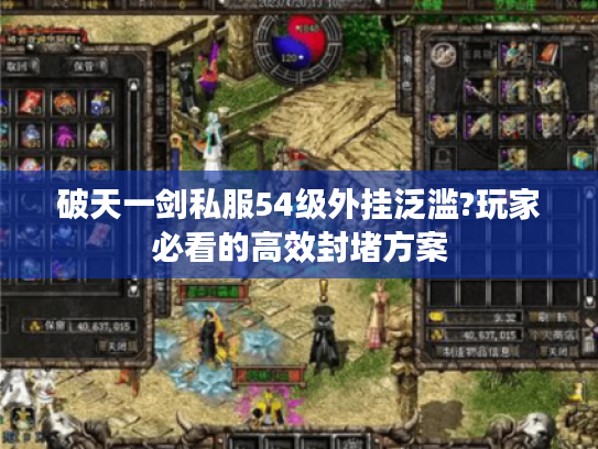 破天一剑私服54级外挂泛滥?玩家必看的高效封堵方案 破天一剑私服54级外挂泛滥?玩家必看的高效封堵方案
