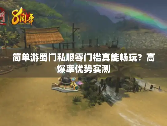 简单游蜀门私服零门槛真能畅玩？高爆率优势实测