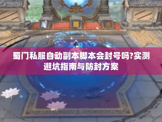 蜀门私服自动副本脚本会封号吗?实测避坑指南与防封方案