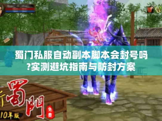 蜀门私服自动副本脚本会封号吗?实测避坑指南与防封方案