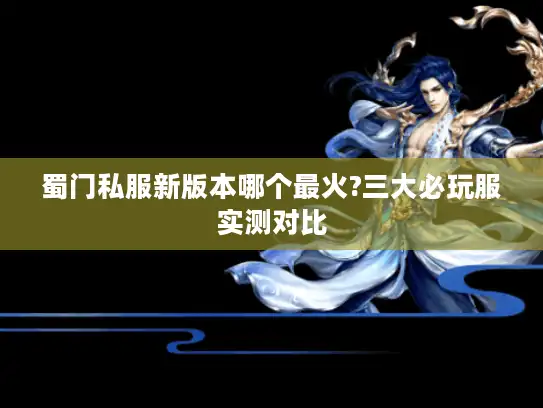 蜀门私服新版本哪个最火?三大必玩服实测对比