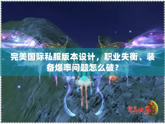 完美国际私服版本设计，职业失衡、装备爆率问题怎么破？