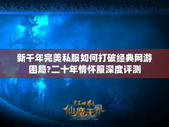 新千年完美私服如何打破经典网游困局?二十年情怀服深度评测